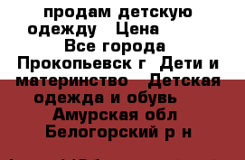 продам детскую одежду › Цена ­ 250 - Все города, Прокопьевск г. Дети и материнство » Детская одежда и обувь   . Амурская обл.,Белогорский р-н